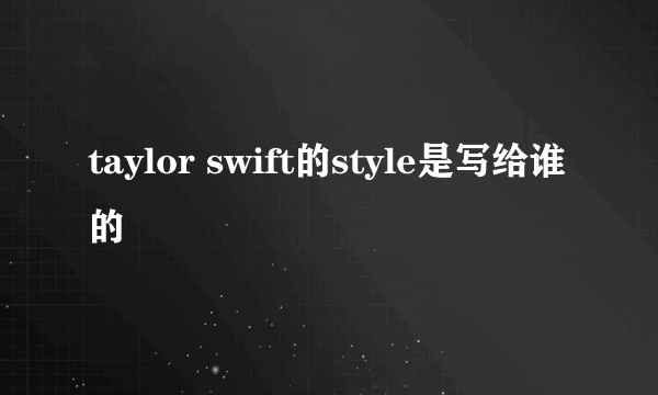 taylor swift的style是写给谁的