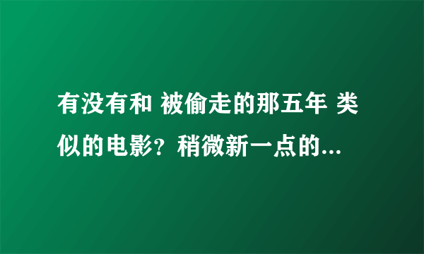 有没有和 被偷走的那五年 类似的电影？稍微新一点的不要太以前的