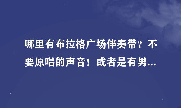 哪里有布拉格广场伴奏带？不要原唱的声音！或者是有男声的也可以！急急急