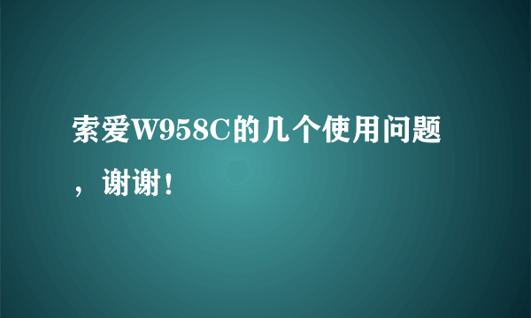 索爱W958C的几个使用问题，谢谢！