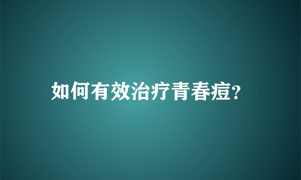 如何有效治疗青春痘？