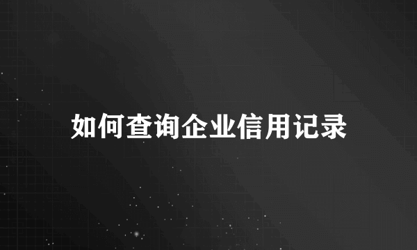 如何查询企业信用记录