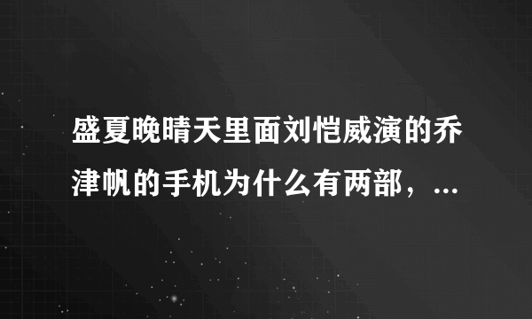 盛夏晚晴天里面刘恺威演的乔津帆的手机为什么有两部，一部是苹果，另一部看起来好像是很老旧的诺基亚？