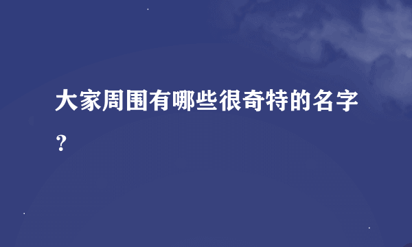 大家周围有哪些很奇特的名字？