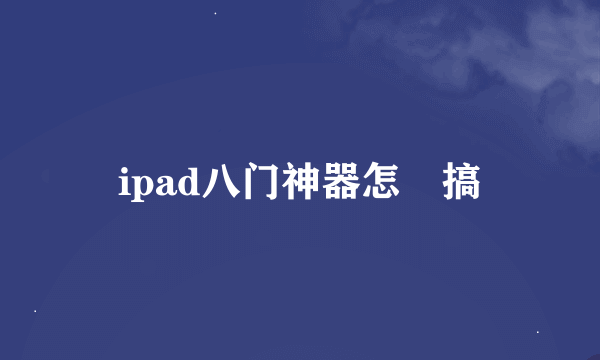 ipad八门神器怎麼搞