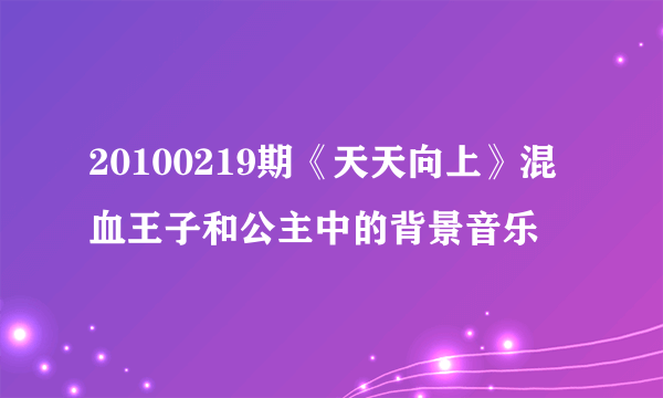 20100219期《天天向上》混血王子和公主中的背景音乐