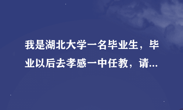 我是湖北大学一名毕业生，毕业以后去孝感一中任教，请问那边老师的待遇是什么样的？还有一中在孝感怎么样