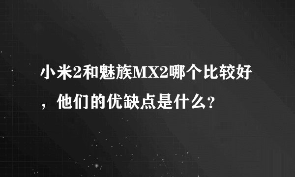 小米2和魅族MX2哪个比较好，他们的优缺点是什么？