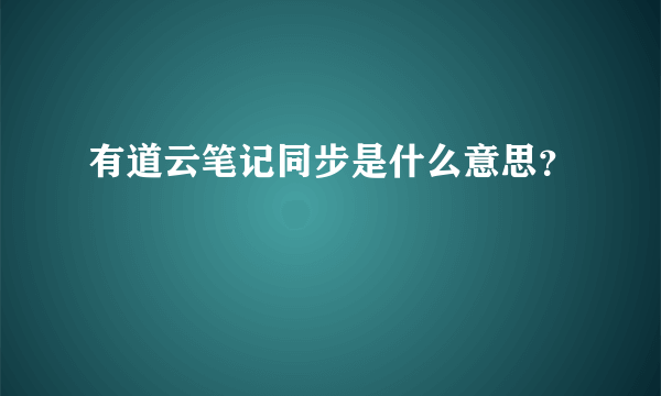 有道云笔记同步是什么意思？