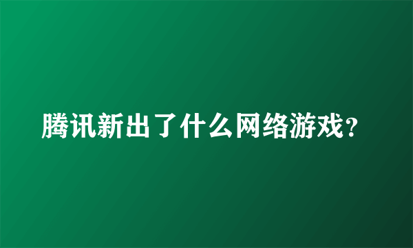 腾讯新出了什么网络游戏？