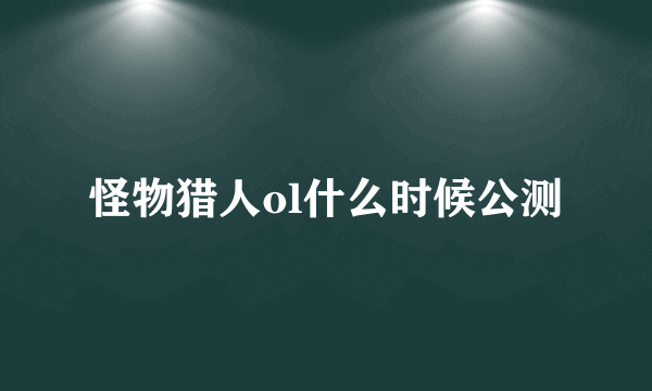 怪物猎人ol什么时候公测