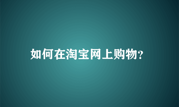 如何在淘宝网上购物？