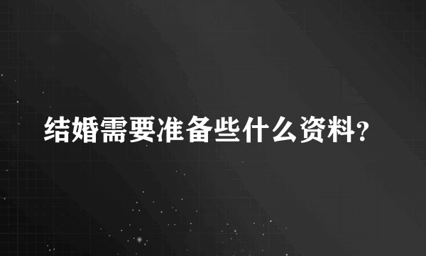 结婚需要准备些什么资料？