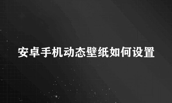 安卓手机动态壁纸如何设置