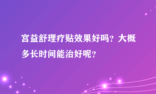 宫益舒理疗贴效果好吗？大概多长时间能治好呢？