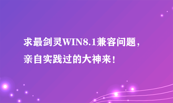 求最剑灵WIN8.1兼容问题，亲自实践过的大神来！