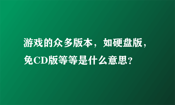 游戏的众多版本，如硬盘版，免CD版等等是什么意思？