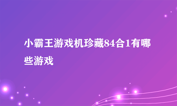 小霸王游戏机珍藏84合1有哪些游戏