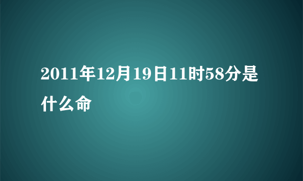 2011年12月19日11时58分是什么命