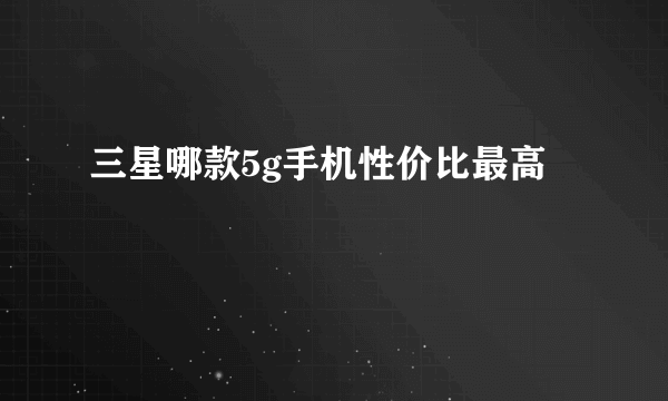 三星哪款5g手机性价比最高