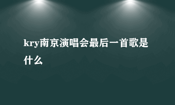 kry南京演唱会最后一首歌是什么