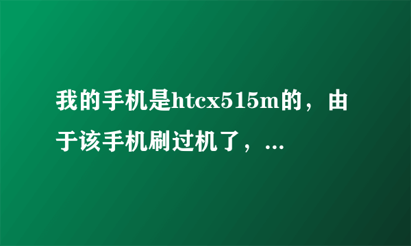 我的手机是htcx515m的，由于该手机刷过机了，系统变了，我想恢复原来的系统，该怎么办？