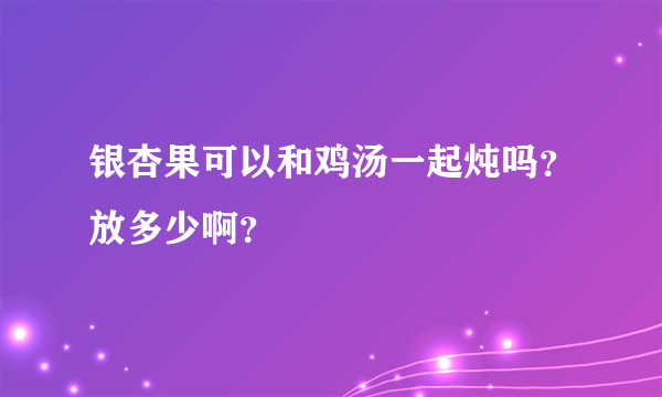 银杏果可以和鸡汤一起炖吗？放多少啊？