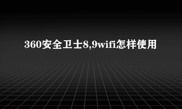 360安全卫士8,9wifi怎样使用