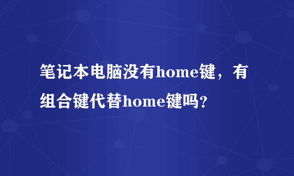 笔记本电脑没有home键，有组合键代替home键吗？