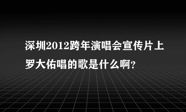 深圳2012跨年演唱会宣传片上罗大佑唱的歌是什么啊？