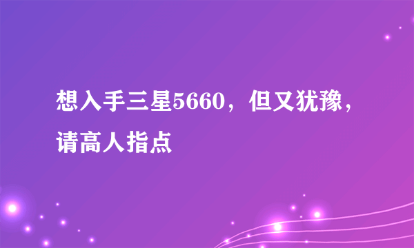 想入手三星5660，但又犹豫，请高人指点