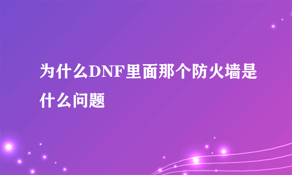 为什么DNF里面那个防火墙是什么问题