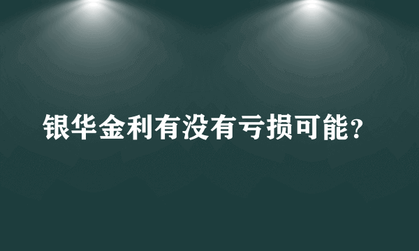 银华金利有没有亏损可能？