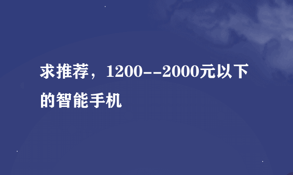 求推荐，1200--2000元以下的智能手机