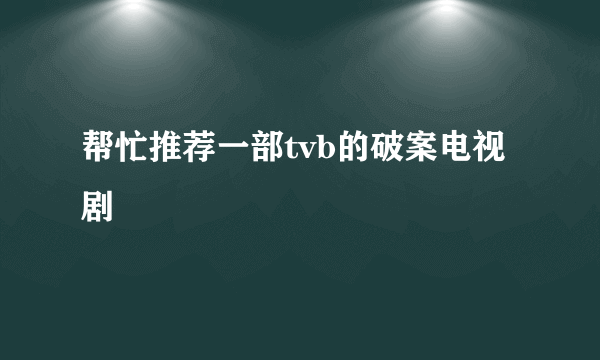 帮忙推荐一部tvb的破案电视剧