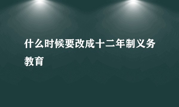 什么时候要改成十二年制义务教育