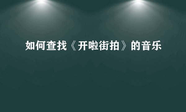 如何查找《开啦街拍》的音乐