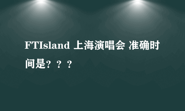 FTIsland 上海演唱会 准确时间是？？？