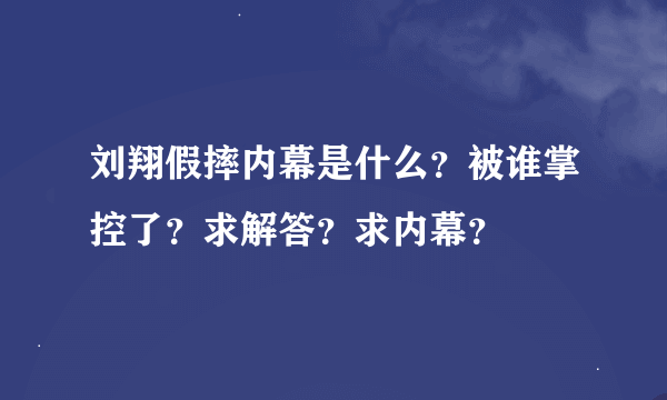 刘翔假摔内幕是什么？被谁掌控了？求解答？求内幕？