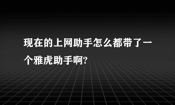 现在的上网助手怎么都带了一个雅虎助手啊?