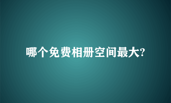 哪个免费相册空间最大?