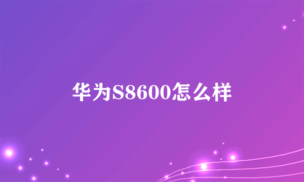 华为S8600怎么样