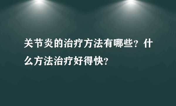 关节炎的治疗方法有哪些？什么方法治疗好得快？