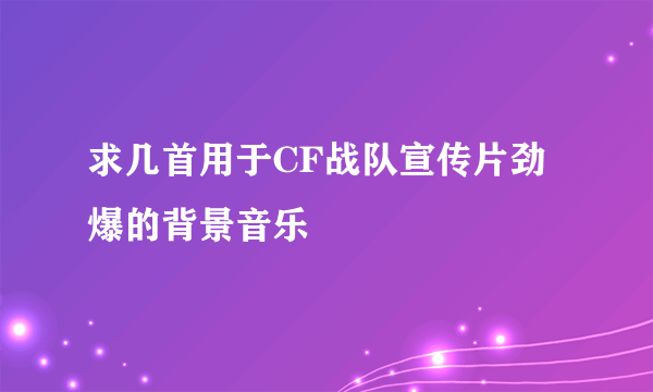 求几首用于CF战队宣传片劲爆的背景音乐