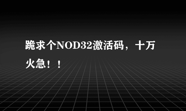 跪求个NOD32激活码，十万火急！！