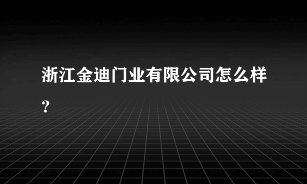 浙江金迪门业有限公司怎么样？