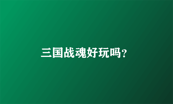 三国战魂好玩吗？