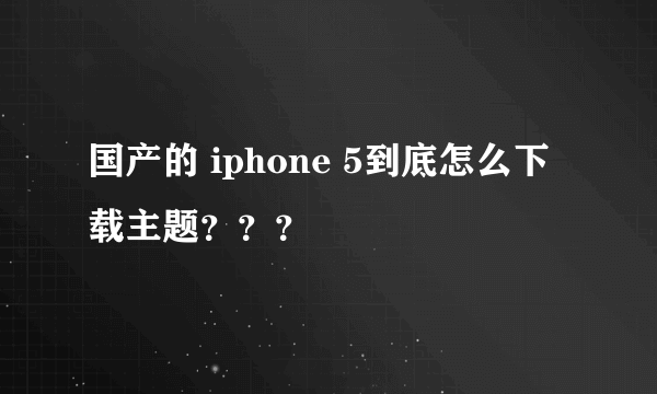 国产的 iphone 5到底怎么下载主题？？？