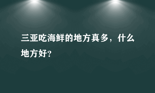 三亚吃海鲜的地方真多，什么地方好？