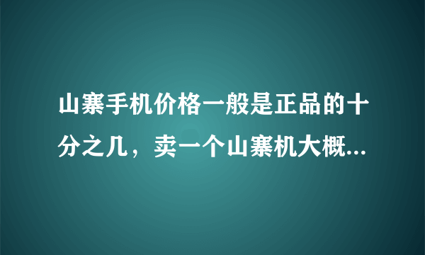 山寨手机价格一般是正品的十分之几，卖一个山寨机大概挣多少钱？